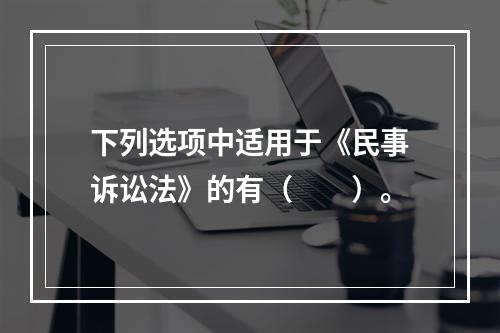 下列选项中适用于《民事诉讼法》的有（　　）。