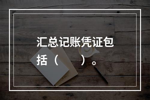 汇总记账凭证包括（　　）。