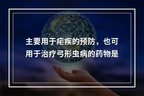 主要用于疟疾的预防，也可用于治疗弓形虫病的药物是