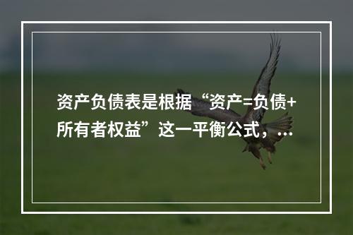 资产负债表是根据“资产=负债+所有者权益”这一平衡公式，按照