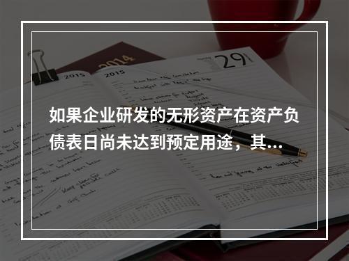 如果企业研发的无形资产在资产负债表日尚未达到预定用途，其中符