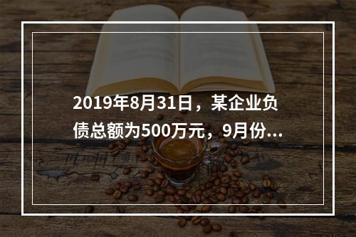 2019年8月31日，某企业负债总额为500万元，9月份收回