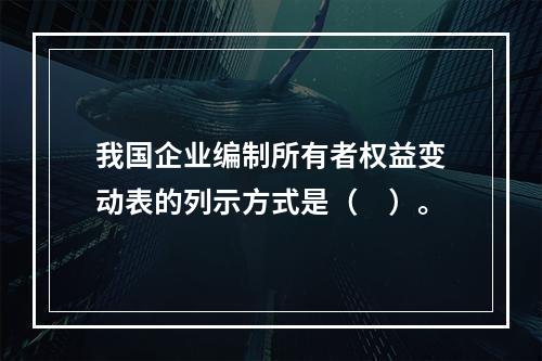 我国企业编制所有者权益变动表的列示方式是（　）。