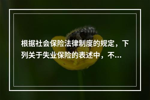 根据社会保险法律制度的规定，下列关于失业保险的表述中，不正确