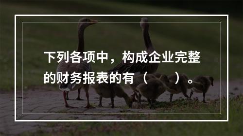 下列各项中，构成企业完整的财务报表的有（　　）。