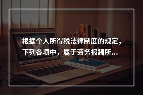 根据个人所得税法律制度的规定，下列各项中，属于劳务报酬所得的