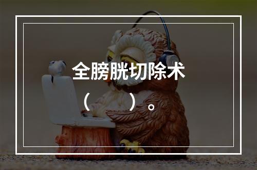 全膀胱切除术（　　）。