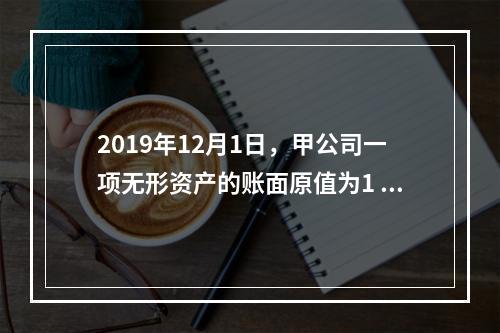 2019年12月1日，甲公司一项无形资产的账面原值为1 60