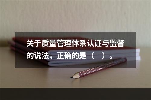 关于质量管理体系认证与监督的说法，正确的是（　）。