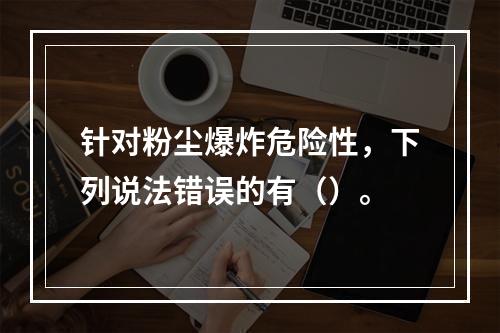 针对粉尘爆炸危险性，下列说法错误的有（）。