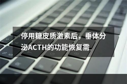 停用糖皮质激素后，垂体分泌ACTH的功能恢复需