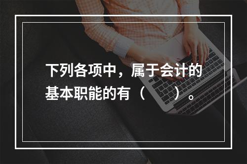 下列各项中，属于会计的基本职能的有（　　）。