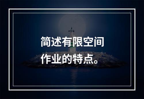 简述有限空间作业的特点。