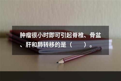 肿瘤很小时即可引起脊椎、骨盆、肝和肺转移的是（　　）。