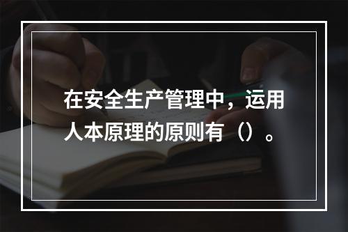 在安全生产管理中，运用人本原理的原则有（）。