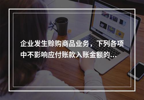 企业发生赊购商品业务，下列各项中不影响应付账款入账金额的是（