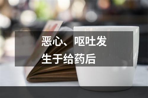 恶心、呕吐发生于给药后