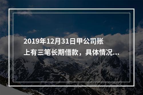 2019年12月31日甲公司账上有三笔长期借款，具体情况如下