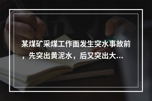 某煤矿采煤工作面发生突水事故前，先突出黄泥水，后又突出大量黄