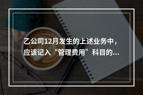 乙公司12月发生的上述业务中，应该记入“管理费用”科目的金额