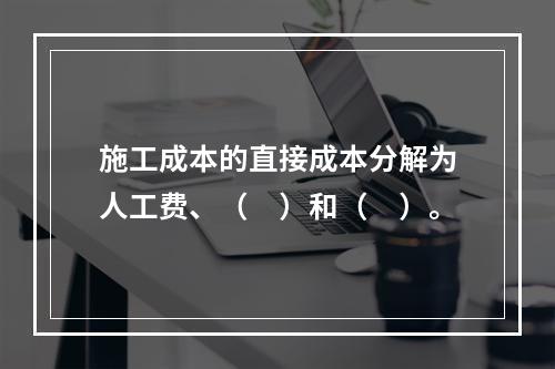 施工成本的直接成本分解为人工费、（　）和（　）。