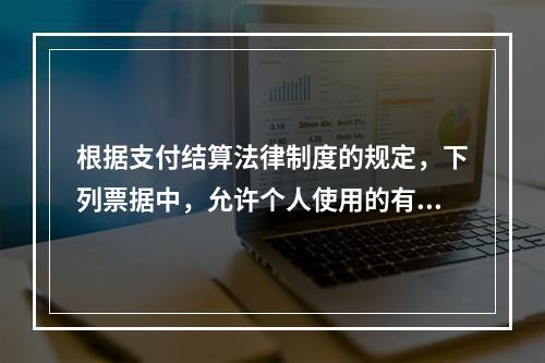 根据支付结算法律制度的规定，下列票据中，允许个人使用的有（