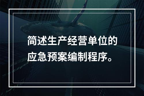 简述生产经营单位的应急预案编制程序。