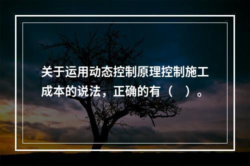 关于运用动态控制原理控制施工成本的说法，正确的有（　）。