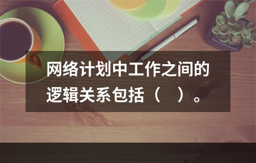 网络计划中工作之间的逻辑关系包括（　）。