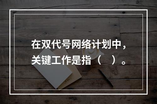 在双代号网络计划中，关键工作是指（　）。