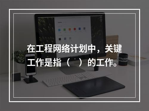 在工程网络计划中，关键工作是指（　）的工作。