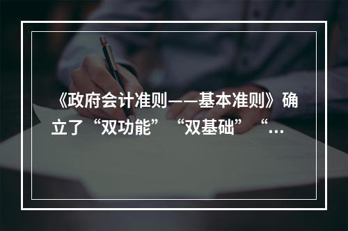 《政府会计准则——基本准则》确立了“双功能”“双基础”“双报