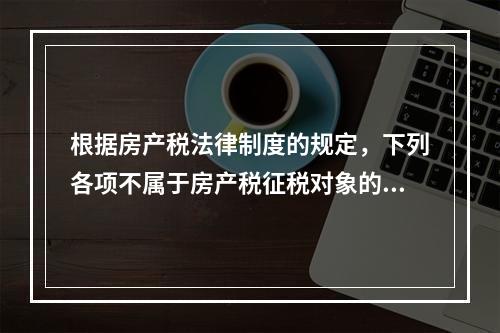 根据房产税法律制度的规定，下列各项不属于房产税征税对象的有（