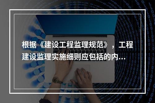 根据《建设工程监理规范》，工程建设监理实施细则应包括的内容有