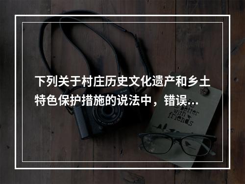 下列关于村庄历史文化遗产和乡土特色保护措施的说法中，错误的