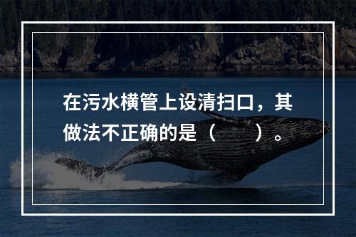 在污水横管上设清扫口，其做法不正确的是（　　）。