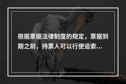 根据票据法律制度的规定，票据到期之前，持票人可以行使追索权的