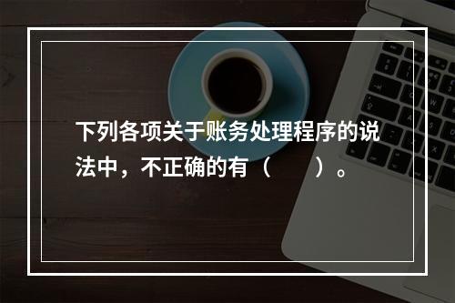 下列各项关于账务处理程序的说法中，不正确的有（　　）。