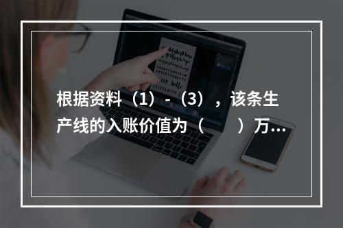 根据资料（1）-（3），该条生产线的入账价值为（　　）万元。