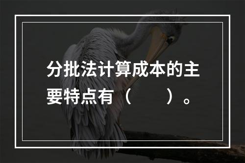 分批法计算成本的主要特点有（　　）。