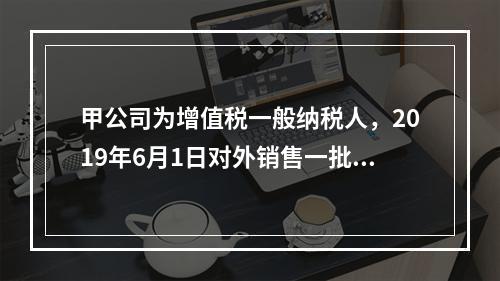 甲公司为增值税一般纳税人，2019年6月1日对外销售一批商品