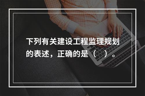 下列有关建设工程监理规划的表述，正确的是（　）。