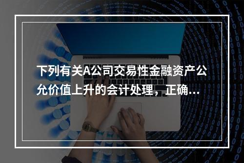 下列有关A公司交易性金融资产公允价值上升的会计处理，正确的是