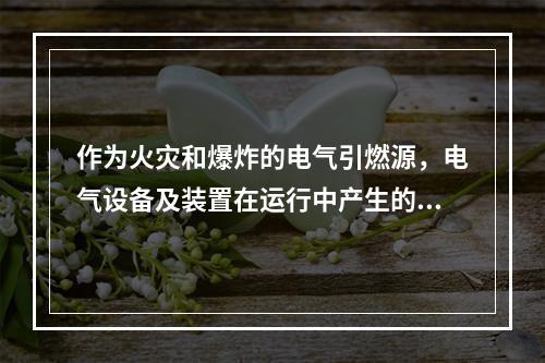 作为火灾和爆炸的电气引燃源，电气设备及装置在运行中产生的危险