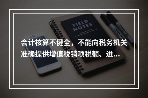 会计核算不健全，不能向税务机关准确提供增值税销项税额、进项税