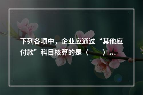 下列各项中，企业应通过“其他应付款”科目核算的是（　　）。