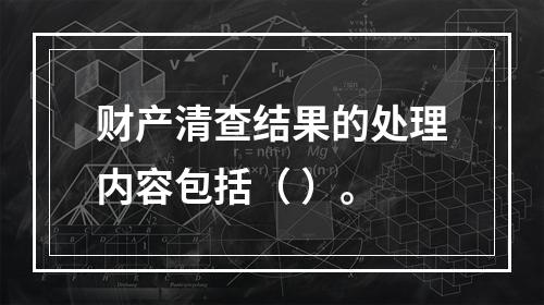 财产清查结果的处理内容包括（ ）。