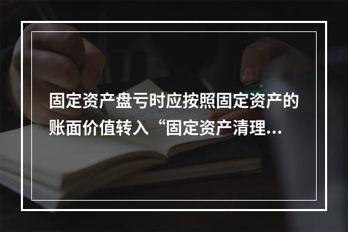 固定资产盘亏时应按照固定资产的账面价值转入“固定资产清理”科