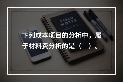 下列成本项目的分析中，属于材料费分析的是（　）。