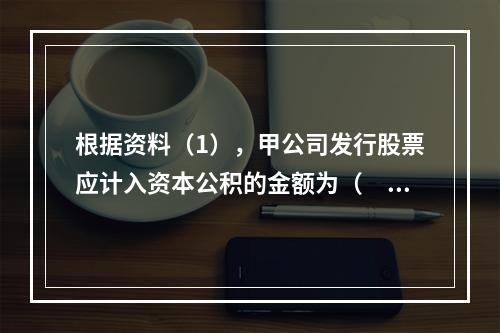 根据资料（1），甲公司发行股票应计入资本公积的金额为（　）万